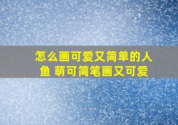 怎么画可爱又简单的人鱼 萌可简笔画又可爱